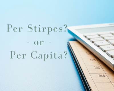 Understanding the Difference Between a ‘Per Stirpes’ and ‘Per Capita’ Distribution
